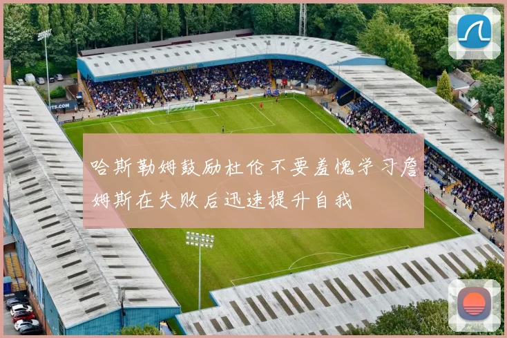 哈斯勒姆鼓励杜伦不要羞愧学习詹姆斯在失败后迅速提升自我