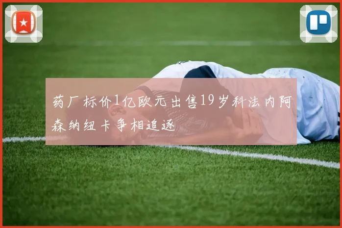 药厂标价1亿欧元出售19岁科法内阿森纳纽卡争相追逐