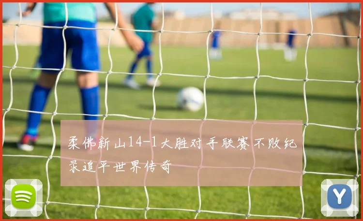 柔佛新山14-1大胜对手联赛不败纪录追平世界传奇